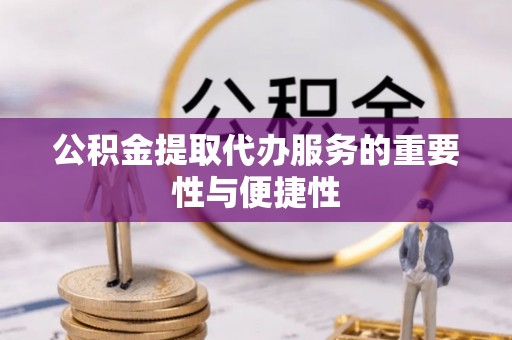 武清公积金提取代办服务的重要性与便捷性