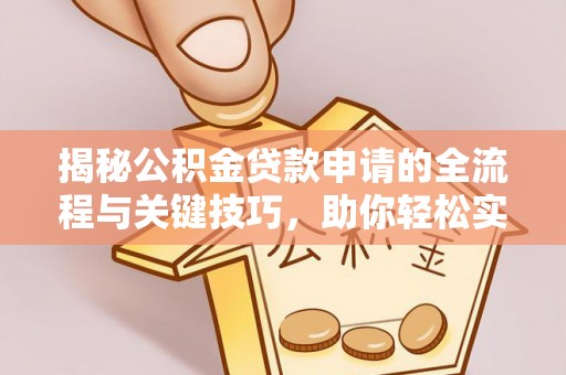武清揭秘公积金贷款申请的全流程与关键技巧，助你轻松实现购房梦想
