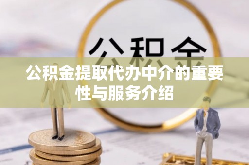 武清公积金提取代办中介的重要性与服务介绍