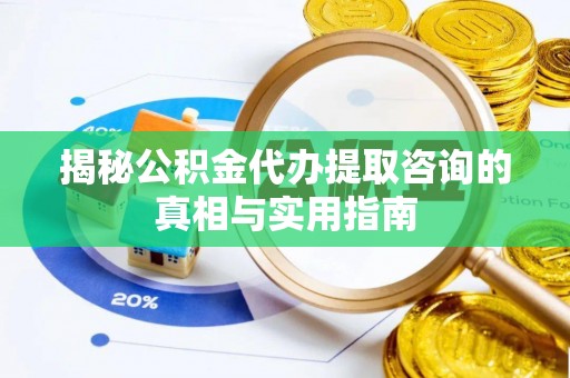 武清揭秘公积金代办提取咨询的真相与实用指南