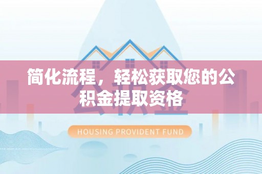 武清简化流程，轻松获取您的公积金提取资格