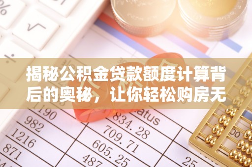 武清揭秘公积金贷款额度计算背后的奥秘，让你轻松购房无忧！