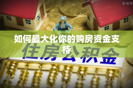 武清如何最大化你的购房资金支持