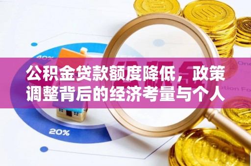 武清公积金贷款额度降低，政策调整背后的经济考量与个人应对策略