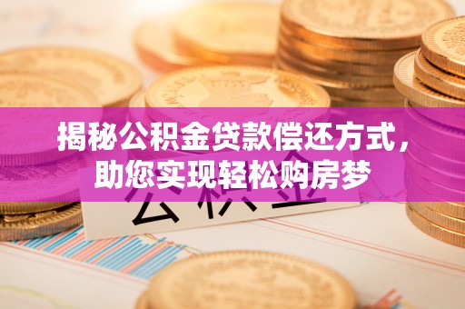 武清揭秘公积金贷款偿还方式，助您实现轻松购房梦