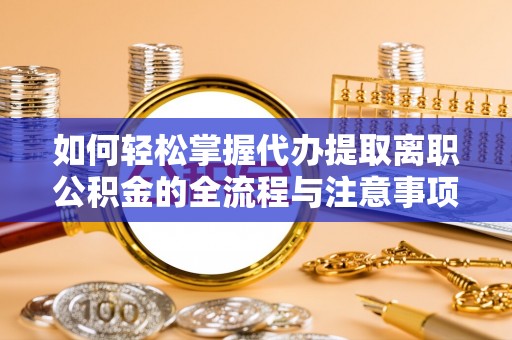武清如何轻松掌握代办提取离职公积金的全流程与注意事项