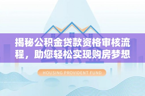 武清揭秘公积金贷款资格审核流程，助您轻松实现购房梦想