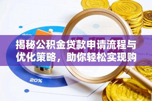武清揭秘公积金贷款申请流程与优化策略，助你轻松实现购房梦想