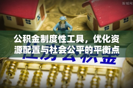 武清公积金制度性工具，优化资源配置与社会公平的平衡点