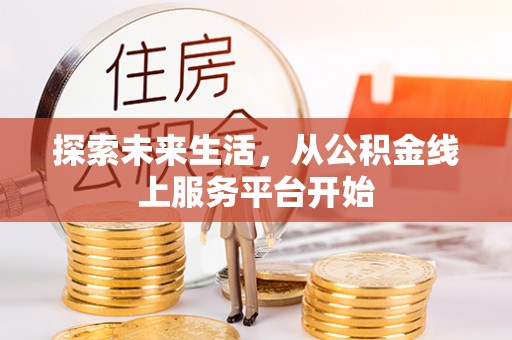 武清探索未来生活，从公积金线上服务平台开始