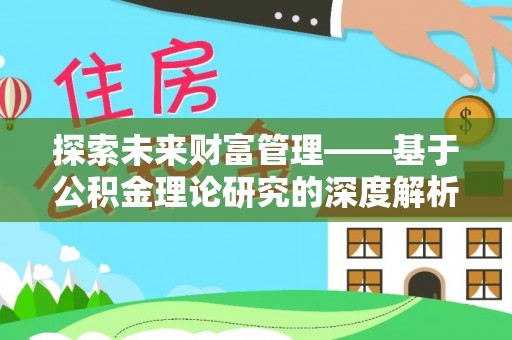 武清探索未来财富管理——基于公积金理论研究的深度解析