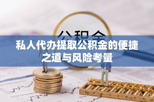 武清私人代办提取公积金的便捷之道与风险考量