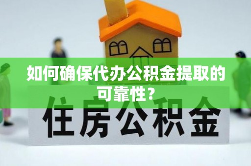 武清如何确保代办公积金提取的可靠性？