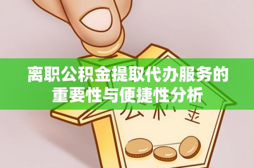 武清离职公积金提取代办服务的重要性与便捷性分析