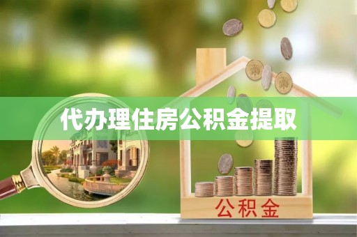武清代办理住房公积金提取