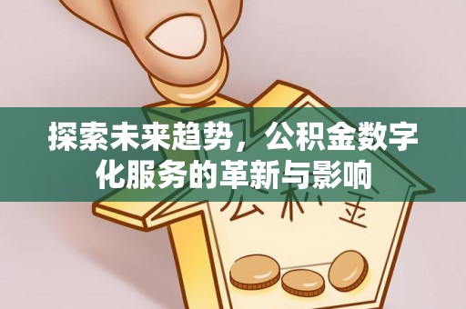 武清探索未来趋势，公积金数字化服务的革新与影响