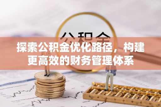 武清探索公积金优化路径，构建更高效的财务管理体系