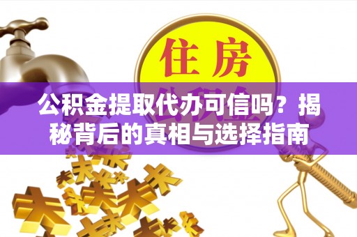 武清公积金提取代办可信吗？揭秘背后的真相与选择指南