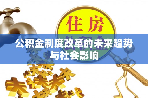 武清公积金制度改革的未来趋势与社会影响