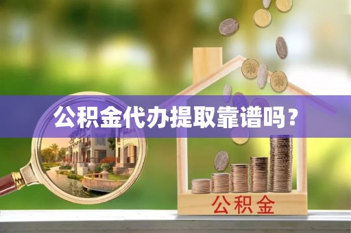 武清公积金代办提取靠谱吗？