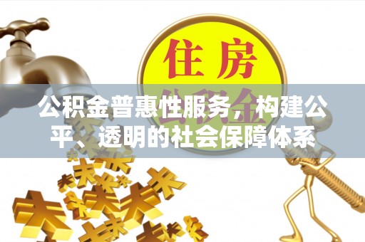 武清公积金普惠性服务，构建公平、透明的社会保障体系