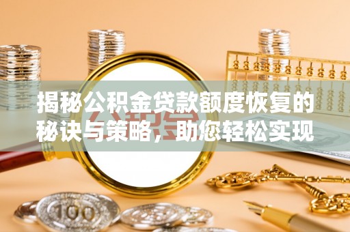 武清揭秘公积金贷款额度恢复的秘诀与策略，助您轻松实现购房梦想