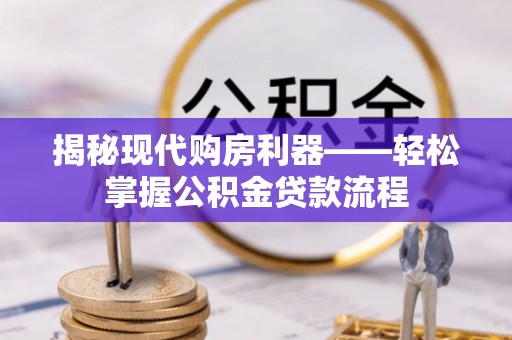 武清揭秘现代购房利器——轻松掌握公积金贷款流程