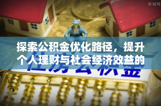 武清探索公积金优化路径，提升个人理财与社会经济效益的双重策略