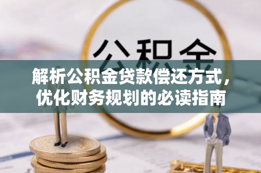 武清解析公积金贷款偿还方式，优化财务规划的必读指南
