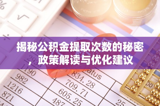 武清揭秘公积金提取次数的秘密，政策解读与优化建议