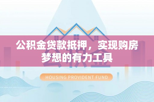 武清公积金贷款抵押，实现购房梦想的有力工具