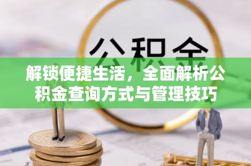 武清解锁便捷生活，全面解析公积金查询方式与管理技巧