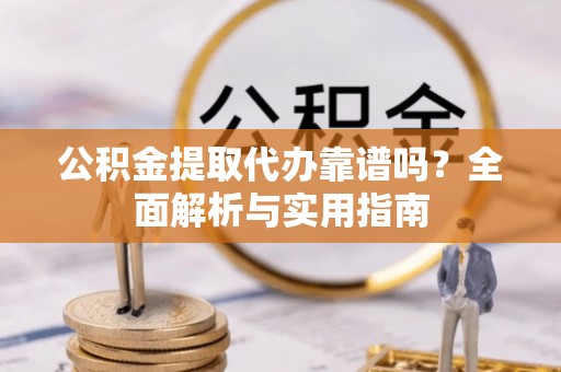 武清公积金提取代办靠谱吗？全面解析与实用指南