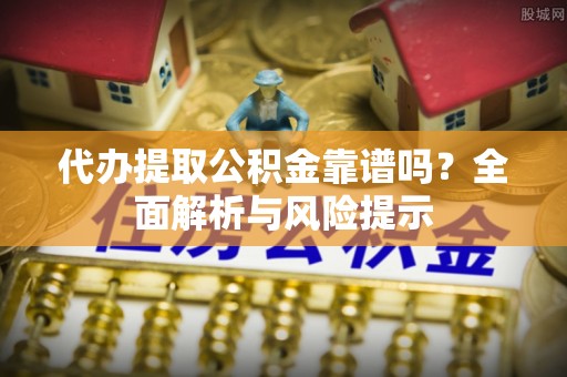 武清代办提取公积金靠谱吗？全面解析与风险提示