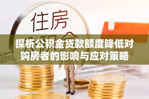 武清探析公积金贷款额度降低对购房者的影响与应对策略