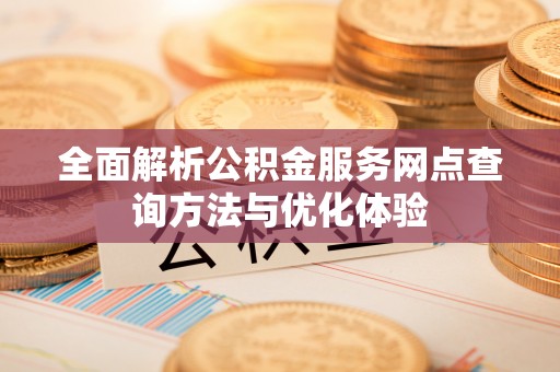 武清全面解析公积金服务网点查询方法与优化体验