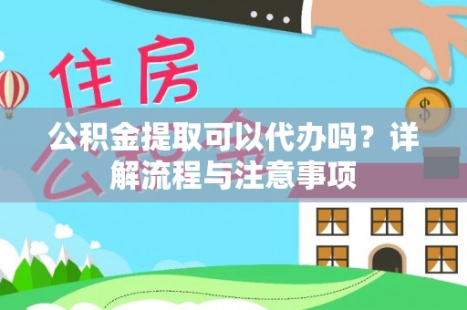 武清公积金提取可以代办吗？详解流程与注意事项