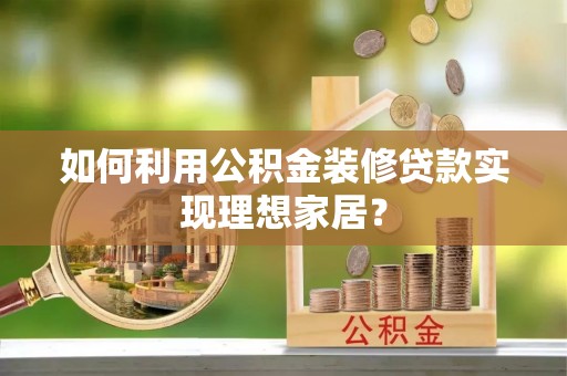 武清如何利用公积金装修贷款实现理想家居？