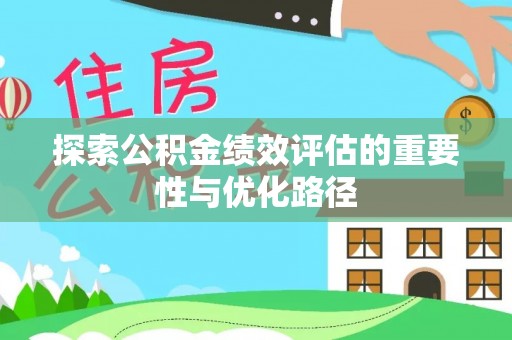 武清探索公积金绩效评估的重要性与优化路径