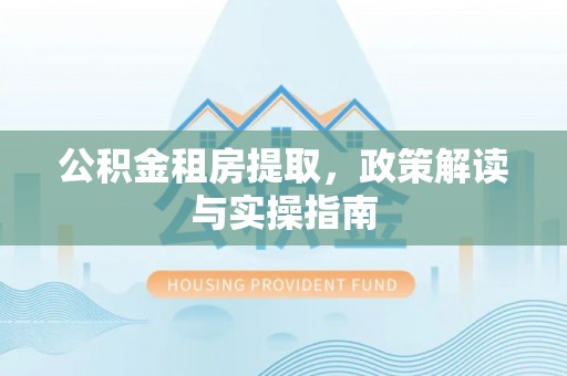 武清公积金租房提取，政策解读与实操指南