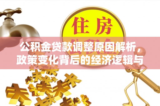 武清公积金贷款调整原因解析，政策变化背后的经济逻辑与民生考量