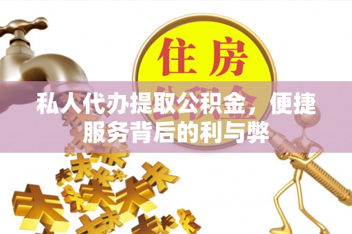 武清私人代办提取公积金，便捷服务背后的利与弊