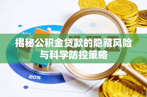 武清揭秘公积金贷款的隐藏风险与科学防控策略