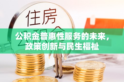 武清公积金普惠性服务的未来，政策创新与民生福祉