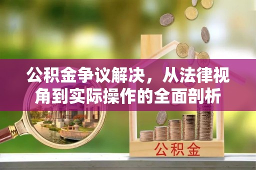 武清公积金争议解决，从法律视角到实际操作的全面剖析