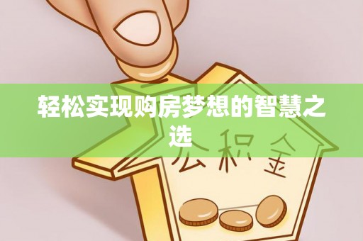 武清轻松实现购房梦想的智慧之选